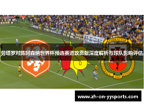 劳塔罗对阵阿森纳世界杯预选赛进攻贡献深度解析与球队影响评估