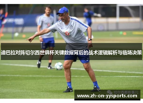 迪巴拉对阵切尔西世俱杯关键数据背后的战术逻辑解析与临场决策