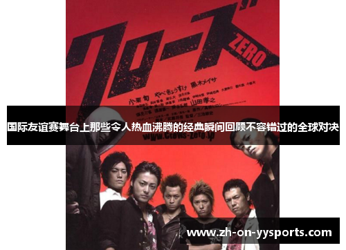 国际友谊赛舞台上那些令人热血沸腾的经典瞬间回顾不容错过的全球对决