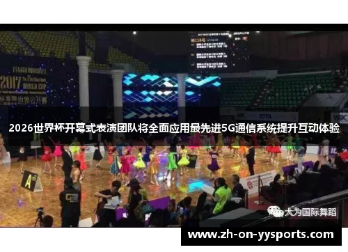 2026世界杯开幕式表演团队将全面应用最先进5G通信系统提升互动体验