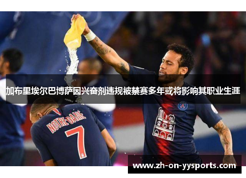 加布里埃尔巴博萨因兴奋剂违规被禁赛多年或将影响其职业生涯