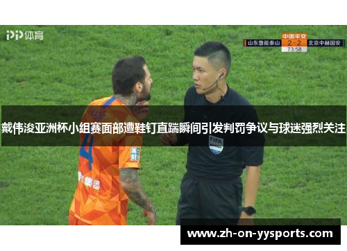 戴伟浚亚洲杯小组赛面部遭鞋钉直踹瞬间引发判罚争议与球迷强烈关注 戴伟浚亚洲杯小组赛面部遭鞋钉直踹瞬间引发判罚争议与球迷强烈关注