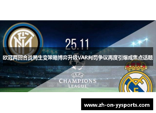 欧冠两回合战局生变策略博弈升级VAR判罚争议再度引爆成焦点话题 欧冠两回合战局生变策略博弈升级VAR判罚争议再度引爆成焦点话题