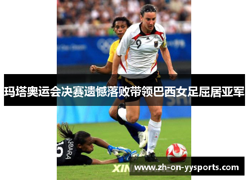 玛塔奥运会决赛遗憾落败带领巴西女足屈居亚军