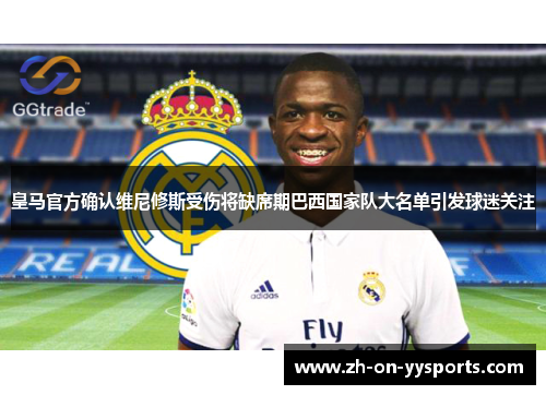 皇马官方确认维尼修斯受伤将缺席期巴西国家队大名单引发球迷关注