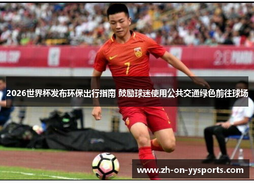 2026世界杯发布环保出行指南 鼓励球迷使用公共交通绿色前往球场