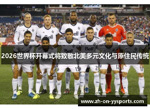 2026世界杯开幕式将致敬北美多元文化与原住民传统 2026世界杯开幕式将致敬北美多元文化与原住民传统