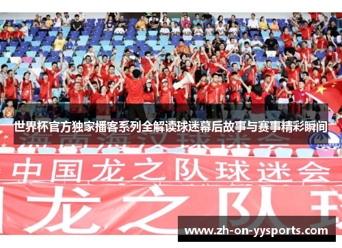 世界杯官方独家播客系列全解读球迷幕后故事与赛事精彩瞬间 世界杯官方独家播客系列全解读球迷幕后故事与赛事精彩瞬间