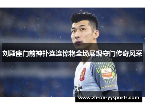 刘殿座门前神扑连连惊艳全场展现守门传奇风采