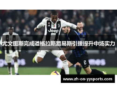 尤文图斯完成道格拉斯路易斯引援提升中场实力 尤文图斯完成道格拉斯路易斯引援提升中场实力