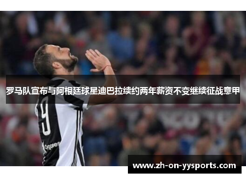 罗马队宣布与阿根廷球星迪巴拉续约两年薪资不变继续征战意甲