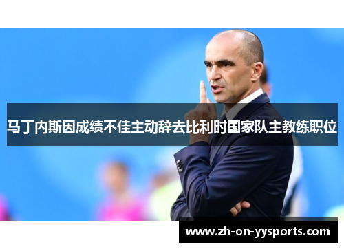 马丁内斯因成绩不佳主动辞去比利时国家队主教练职位 马丁内斯因成绩不佳主动辞去比利时国家队主教练职位