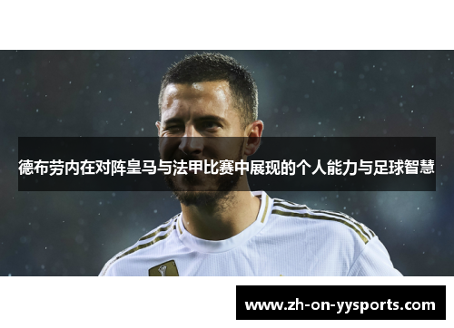 德布劳内在对阵皇马与法甲比赛中展现的个人能力与足球智慧