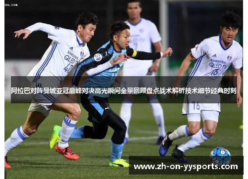 阿拉巴对阵曼城亚冠巅峰对决高光瞬间全景回顾盘点战术解析技术细节经典时刻 阿拉巴对阵曼城亚冠巅峰对决高光瞬间全景回顾盘点战术解析技术细节经典时刻