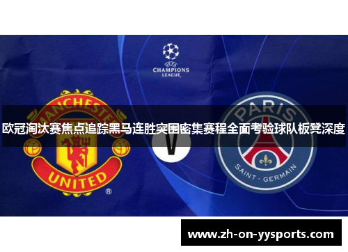 欧冠淘汰赛焦点追踪黑马连胜突围密集赛程全面考验球队板凳深度 欧冠淘汰赛焦点追踪黑马连胜突围密集赛程全面考验球队板凳深度