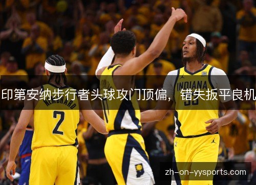 印第安纳步行者头球攻门顶偏，错失扳平良机
